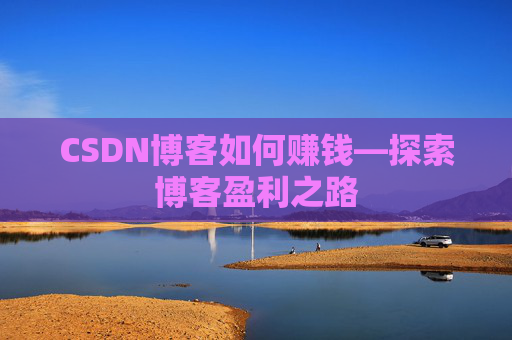 CSDN博客如何赚钱—探索博客盈利之路